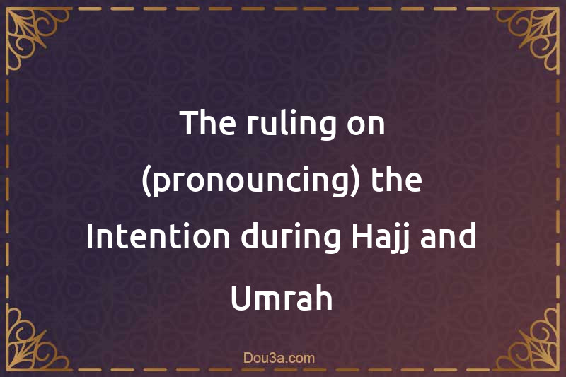 The ruling on (pronouncing) the Intention during Hajj and Umrah