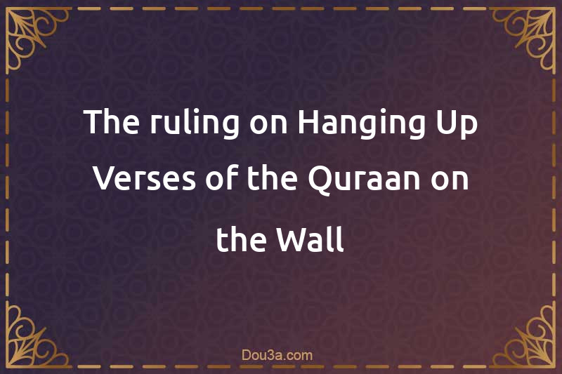 The ruling on Hanging Up Verses of the Quraan on the Wall