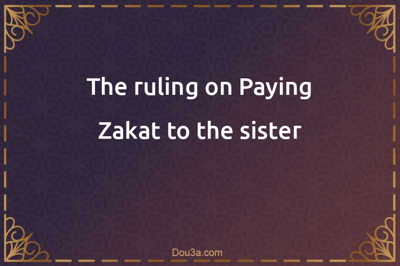 The ruling on Paying Zakat to the sister