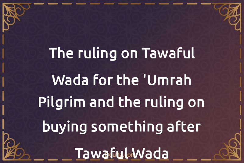The ruling on Tawaful-Wada for the 'Umrah Pilgrim and the ruling on buying something after Tawaful-Wada