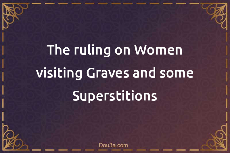 The ruling on Women visiting Graves and some Superstitions