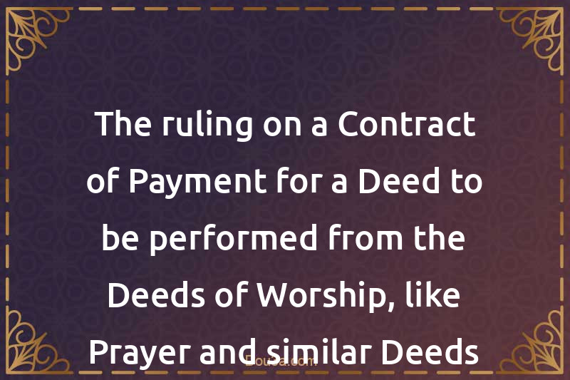 The ruling on a Contract of Payment for a Deed to be performed from the Deeds of Worship, like Prayer and similar Deeds
