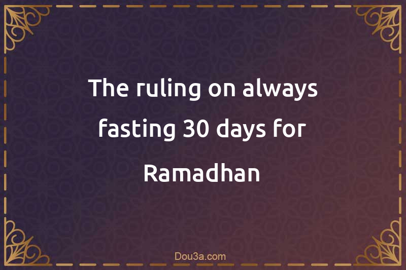 The ruling on always fasting 30 days for Ramadhan