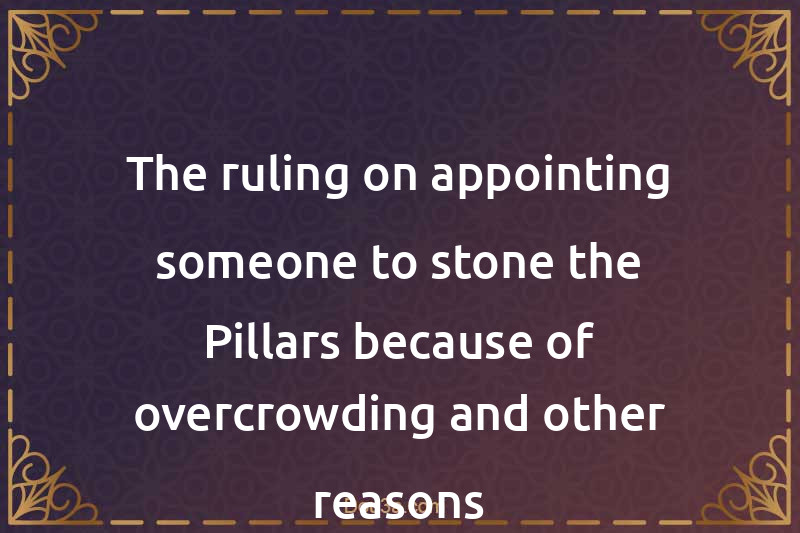 The ruling on appointing someone to stone the Pillars because of overcrowding and other reasons