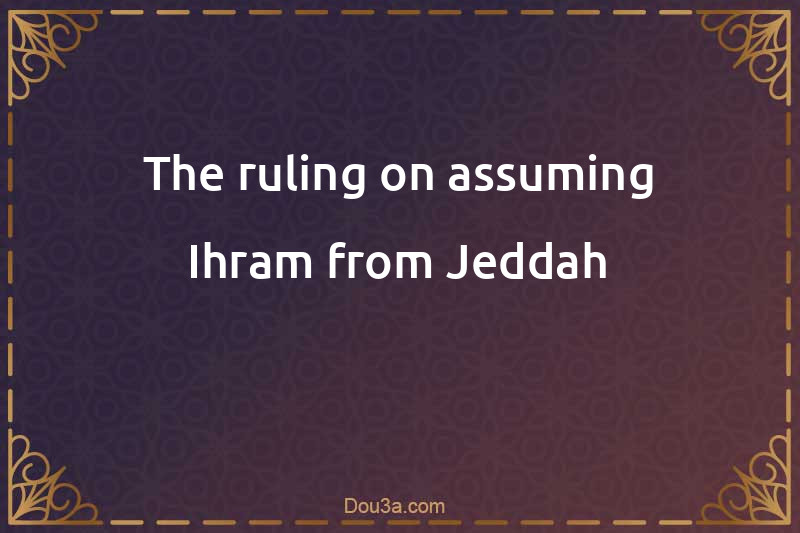 The ruling on assuming Ihram from Jeddah
