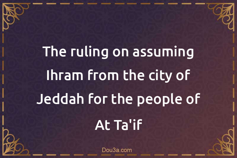 The ruling on assuming Ihram from the city of Jeddah for the people of At-Ta'if
