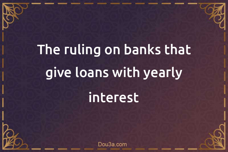 The ruling on banks that give loans with yearly interest