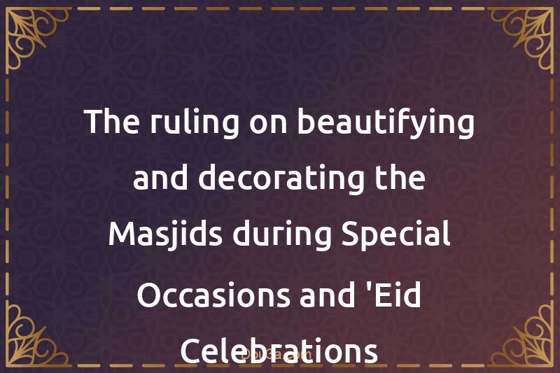 The ruling on beautifying and decorating the Masjids during Special Occasions and 'Eid Celebrations