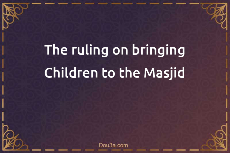 The ruling on bringing Children to the Masjid