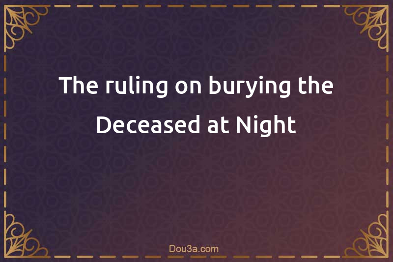 The ruling on burying the Deceased at Night