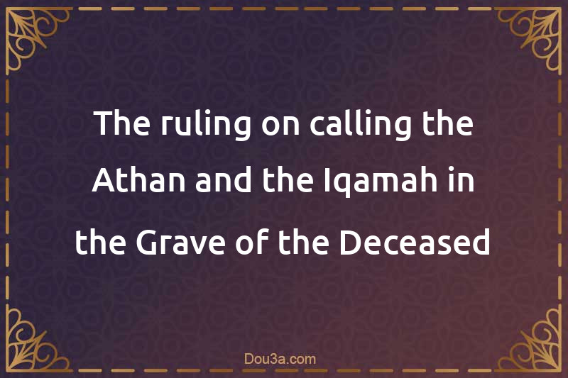 The ruling on calling the Athan and the Iqamah in the Grave of the Deceased