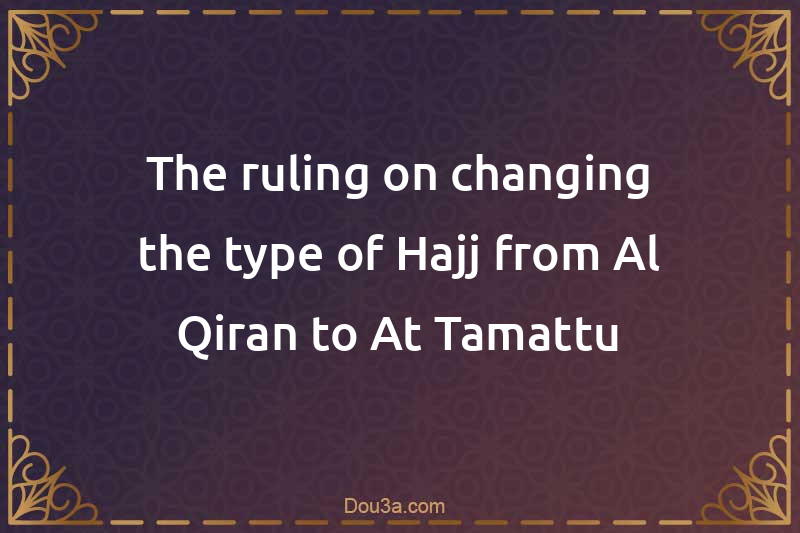 The ruling on changing the type of Hajj from Al-Qiran to At-Tamattu