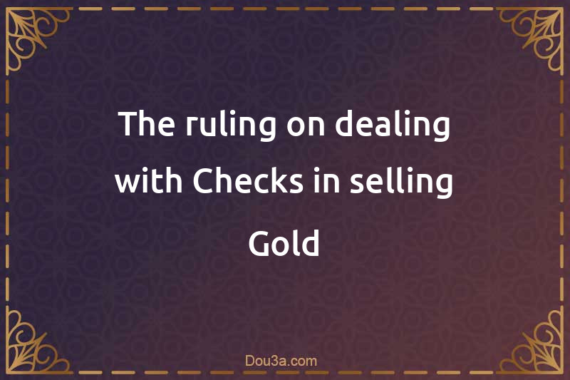 The ruling on dealing with Checks in selling Gold