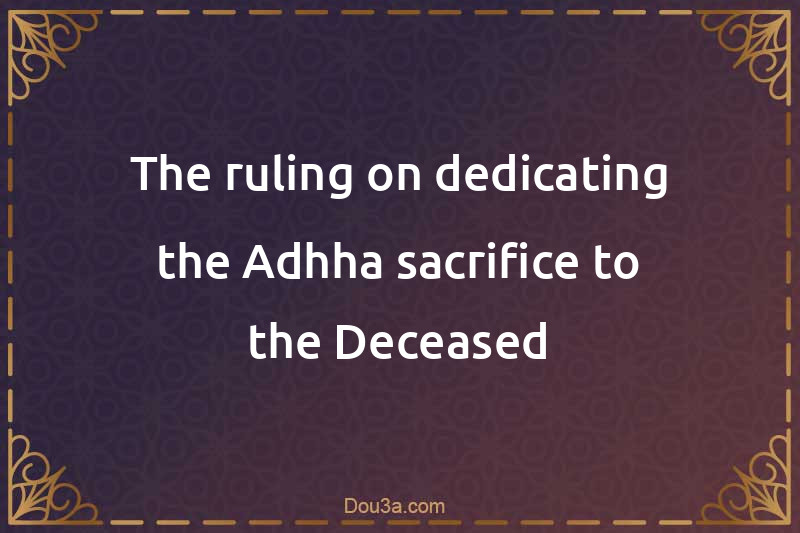 The ruling on dedicating the Adhha sacrifice to the Deceased