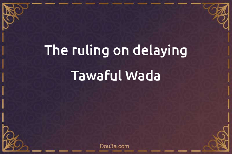 The ruling on delaying Tawaful-Wada