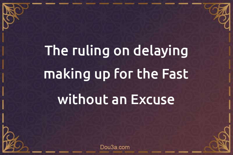 The ruling on delaying making up for the Fast without an Excuse