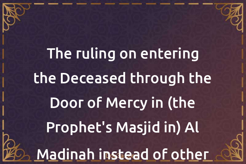 The ruling on entering the Deceased through the Door of Mercy in (the Prophet's Masjid in) Al-Madinah instead of other Doors