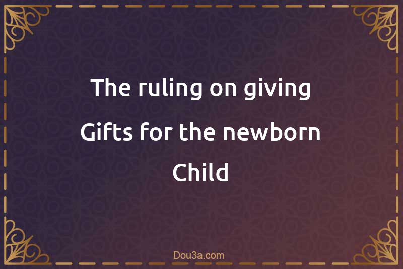 The ruling on giving Gifts for the newborn Child