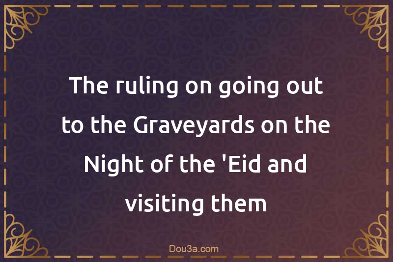 The ruling on going out to the Graveyards on the Night of the 'Eid and visiting them