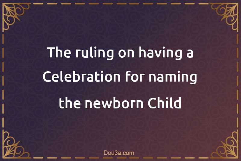 The ruling on having a Celebration for naming the newborn Child