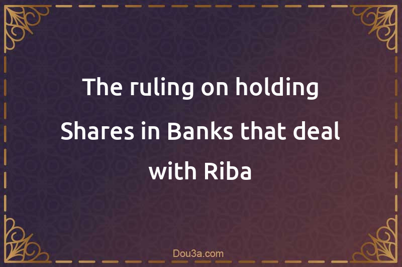 The ruling on holding Shares in Banks that deal with Riba