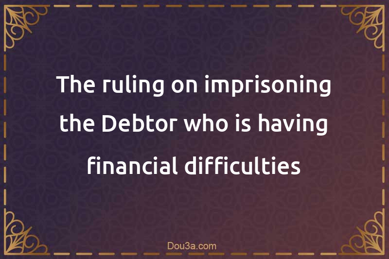 The ruling on imprisoning the Debtor who is having financial difficulties