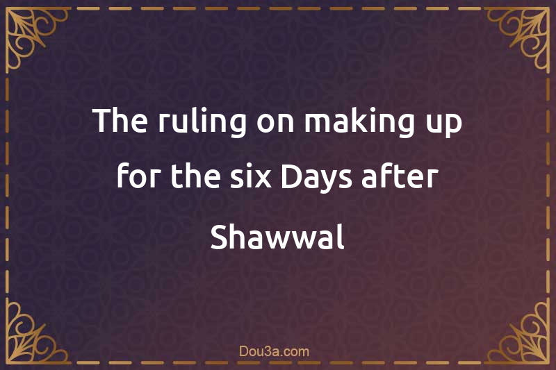The ruling on making up for the six Days after Shawwal