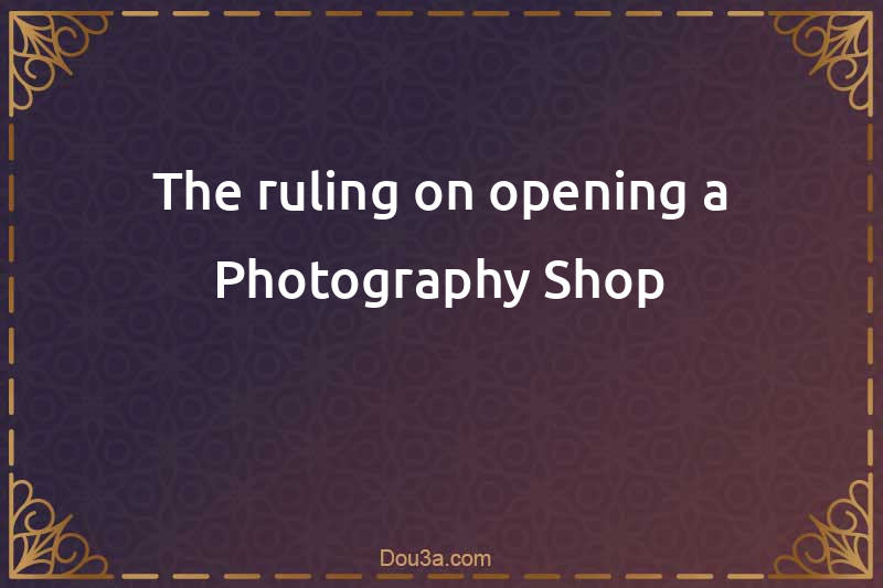 The ruling on opening a Photography Shop