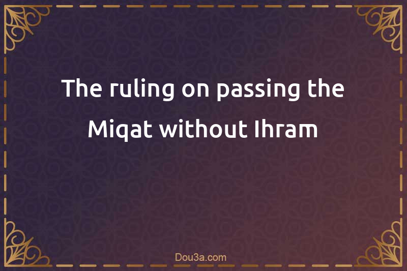 The ruling on passing the Miqat without Ihram