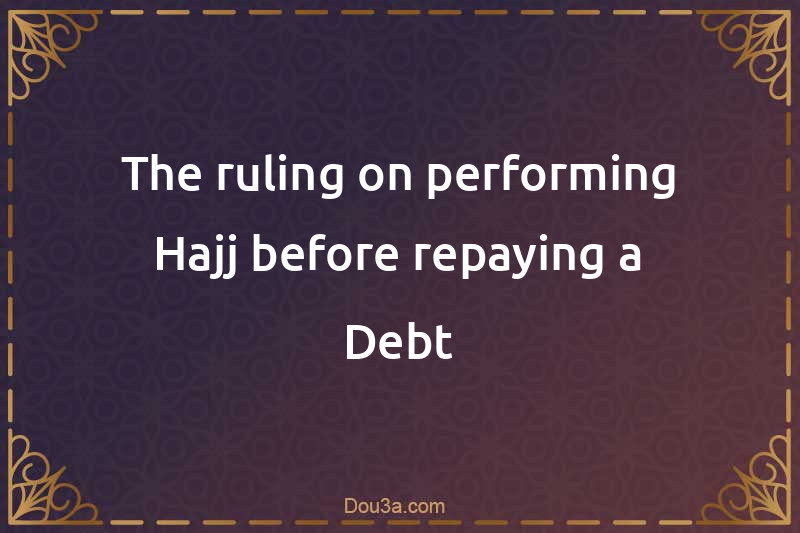 The ruling on performing Hajj before repaying a Debt