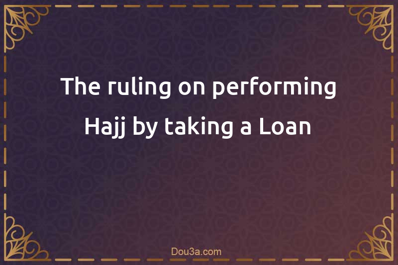 The ruling on performing Hajj by taking a Loan