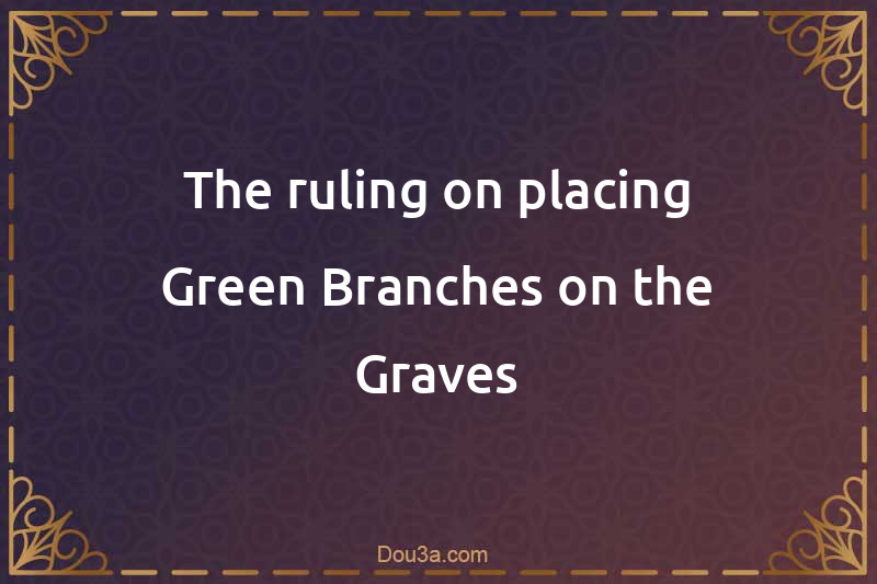 The ruling on placing Green Branches on the Graves