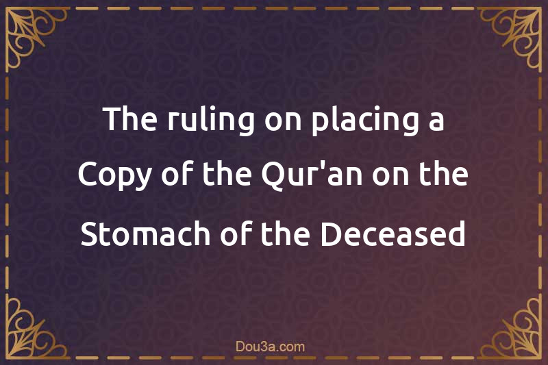 The ruling on placing a Copy of the Qur'an on the Stomach of the Deceased