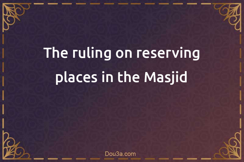 The ruling on reserving places in the Masjid
