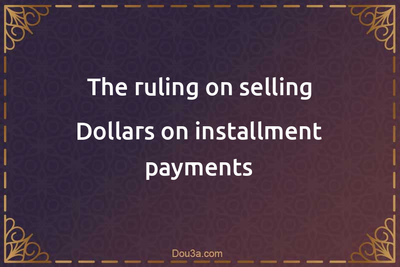 The ruling on selling Dollars on installment payments