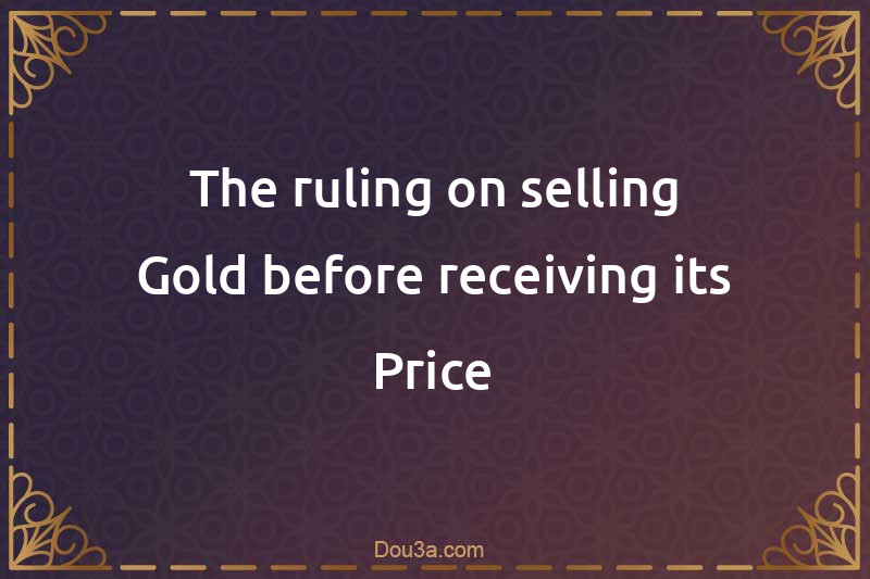 The ruling on selling Gold before receiving its Price