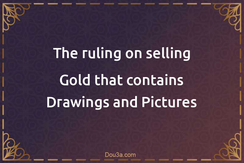 The ruling on selling Gold that contains Drawings and Pictures