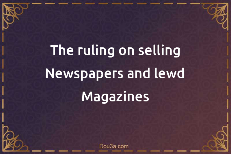 The ruling on selling Newspapers and lewd Magazines