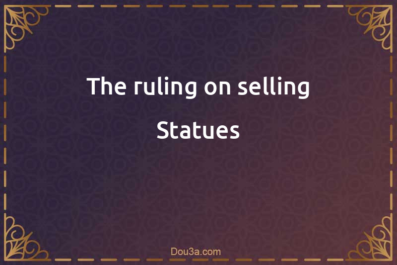 The ruling on selling Statues