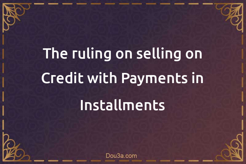 The ruling on selling on Credit with Payments in Installments