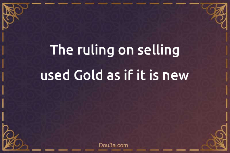 The ruling on selling used Gold as if it is new