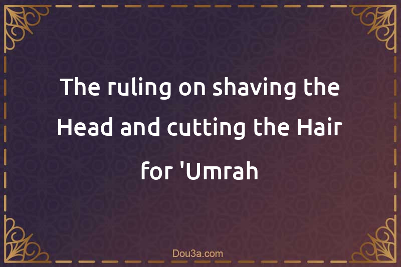 The ruling on shaving the Head and cutting the Hair for 'Umrah