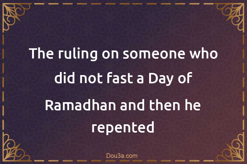 The ruling on someone who did not fast a Day of Ramadhan and then he repented