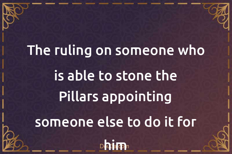 The ruling on someone who is able to stone the Pillars appointing someone else to do it for him