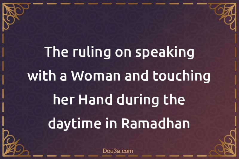 The ruling on speaking with a Woman and touching her Hand during the daytime in Ramadhan