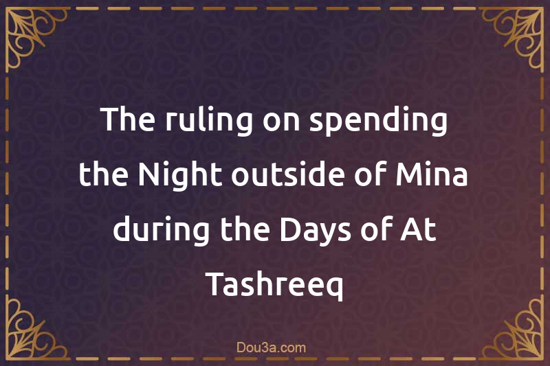 The ruling on spending the Night outside of Mina during the Days of At-Tashreeq