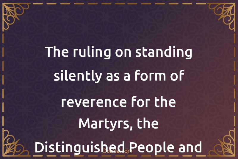 The ruling on standing silently as a form of reverence for the Martyrs, the Distinguished People and Others similar to them