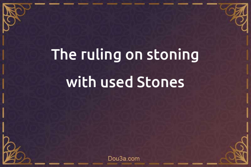 The ruling on stoning with used Stones