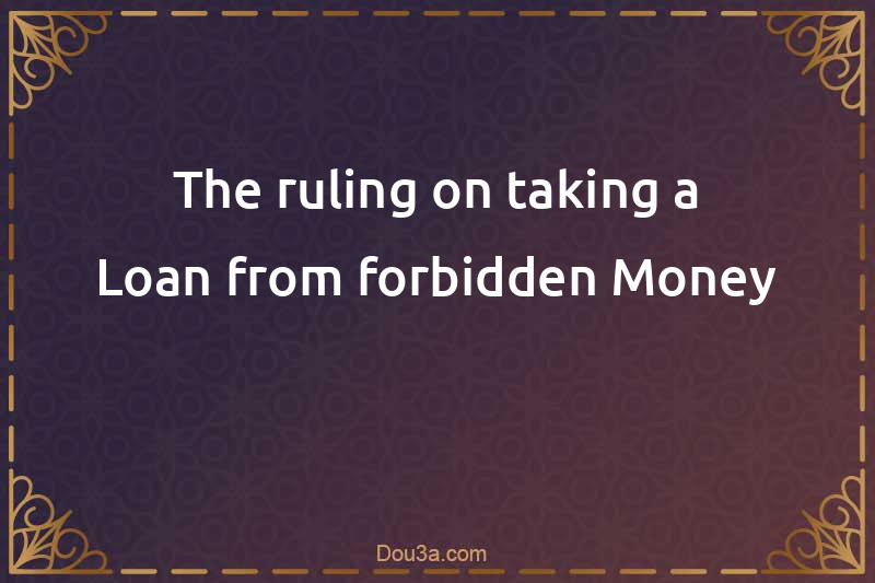 The ruling on taking a Loan from forbidden Money