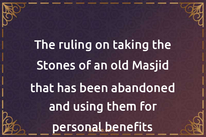 The ruling on taking the Stones of an old Masjid that has been abandoned and using them for personal benefits